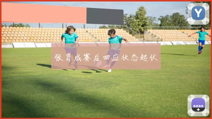 张育成赛后回应状态起伏