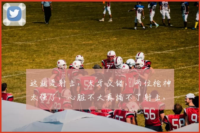 这就是射击，犬牙交错，两位枪神太强了，心脏不大真搞不了射击，看的太紧张了！＂