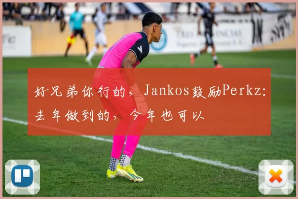 好兄弟你行的，Jankos鼓励Perkz：去年做到的，今年也可以