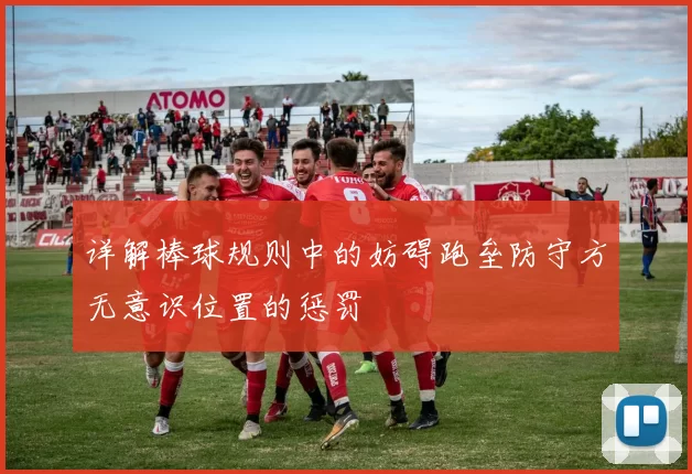 详解棒球规则中的妨碍跑垒防守方无意识位置的惩罚