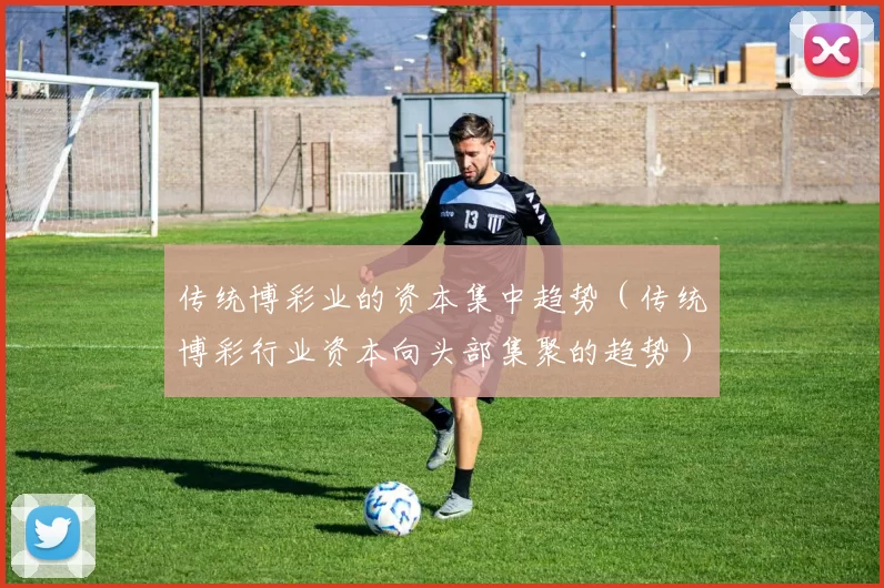 传统博彩业的资本集中趋势（传统博彩行业资本向头部集聚的趋势）