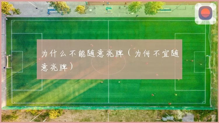 为什么不能随意亮牌（为何不宜随意亮牌）