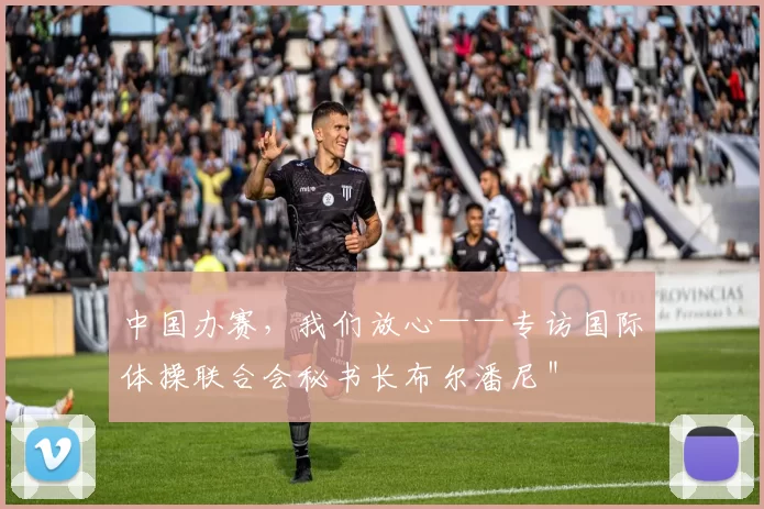 中国办赛，我们放心——专访国际体操联合会秘书长布尔潘尼＂