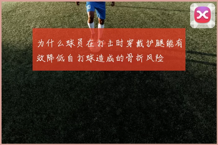 为什么球员在打击时穿戴护腿能有效降低自打球造成的骨折风险