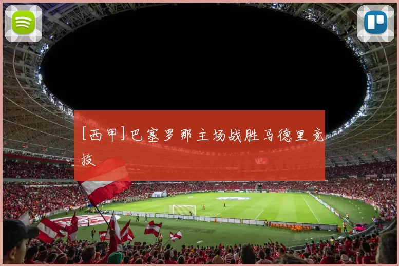 [西甲]巴塞罗那主场战胜马德里竞技