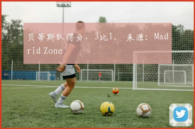 贝蒂斯队得分，3比1。 来源：Madrid Zone