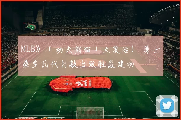 MLB》「功夫熊猫」大复活！ 勇士桑多瓦代打敲出致胜轰建功