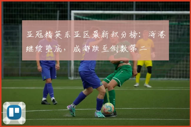 亚冠精英东亚区最新积分榜：海港继续垫底，成都跌至倒数第二