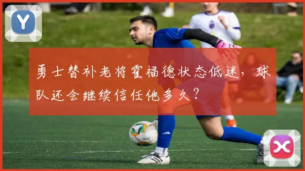 勇士替补老将霍福德状态低迷，球队还会继续信任他多久？