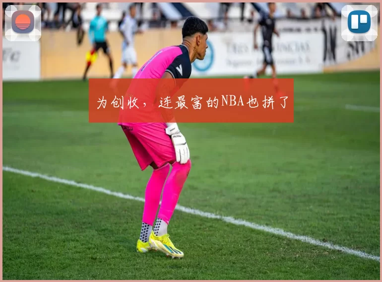 为创收，连最富的NBA也拼了