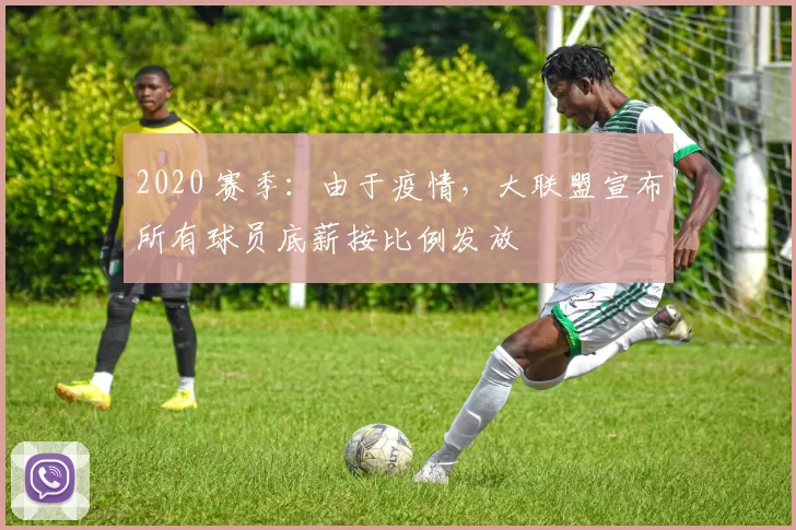 2020 赛季：由于疫情，大联盟宣布所有球员底薪按比例发放