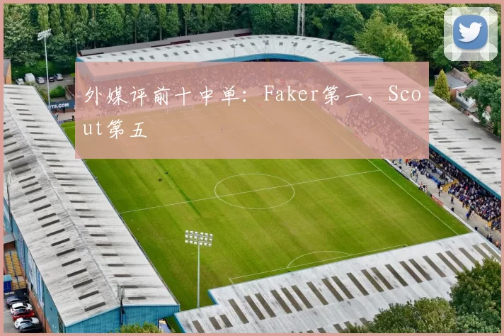 外媒评前十中单：Faker第一，Scout第五