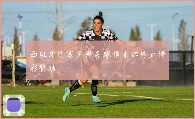 西班牙巴塞罗那足球俱乐部终止博彩赞助