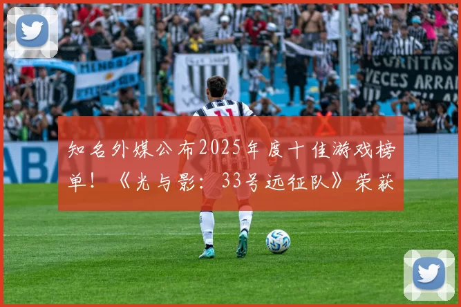 知名外媒公布2025年度十佳游戏榜单！《光与影：33号远征队》荣获年度游戏