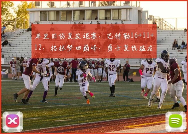 库里旧伤复发退赛，巴特勒16+11+12，格林梦回巅峰，勇士复仇猛龙