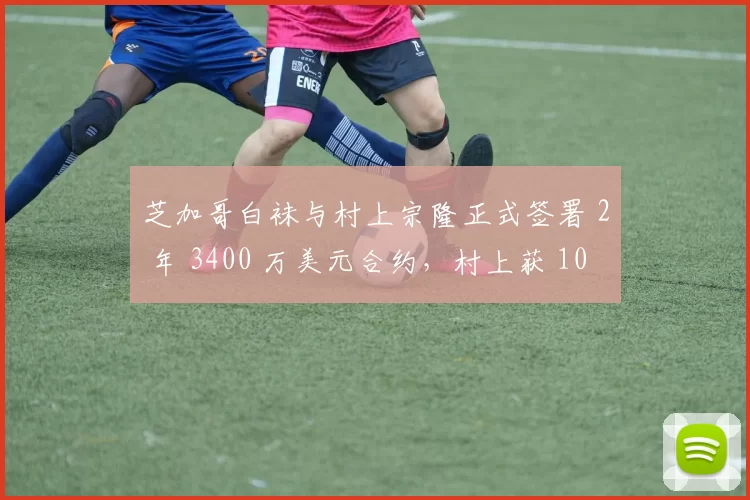 芝加哥白袜与村上宗隆正式签署 2 年 3400 万美元合约，村上获 100 万美元签约金