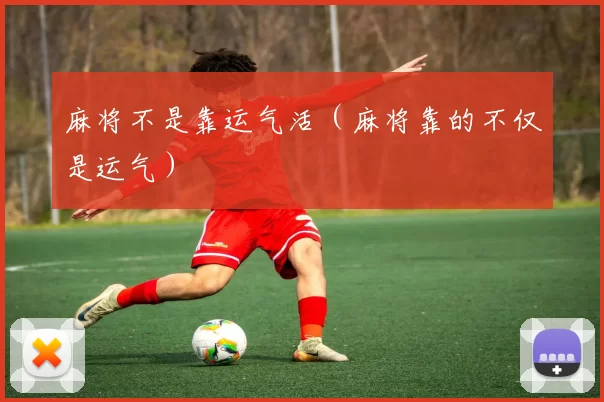 麻将不是靠运气活（麻将靠的不仅是运气）
