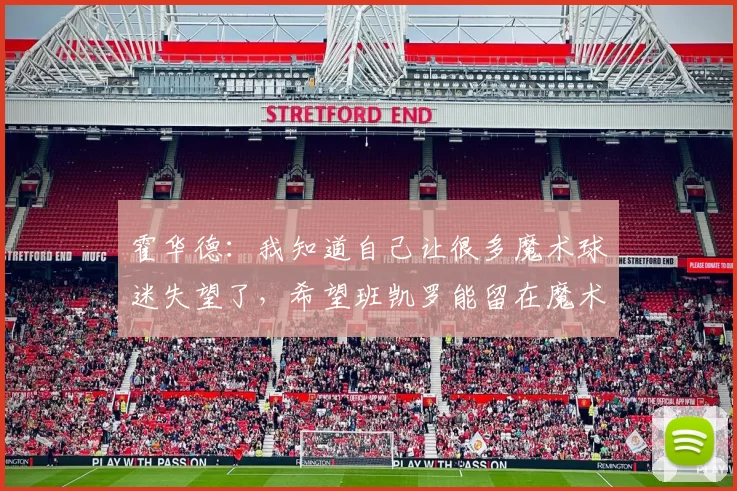 霍华德：我知道自己让很多魔术球迷失望了，希望班凯罗能留在魔术队不要离开