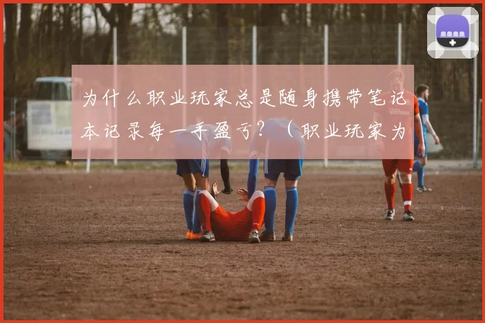 为什么职业玩家总是随身携带笔记本记录每一手盈亏？（职业玩家为何总带笔记本，逐手记录盈亏？）