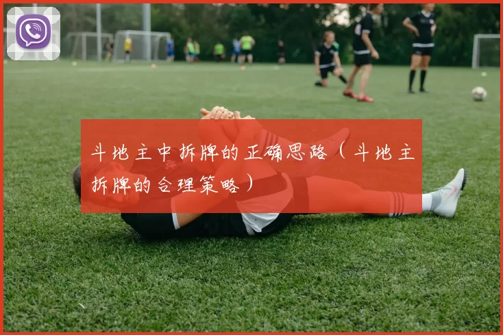 斗地主中拆牌的正确思路（斗地主拆牌的合理策略）