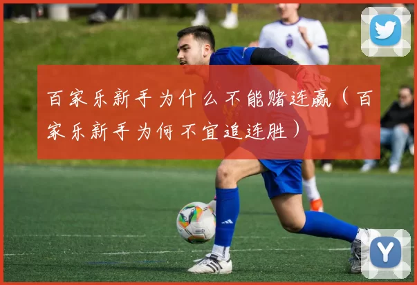 百家乐新手为什么不能赌连赢（百家乐新手为何不宜追连胜）