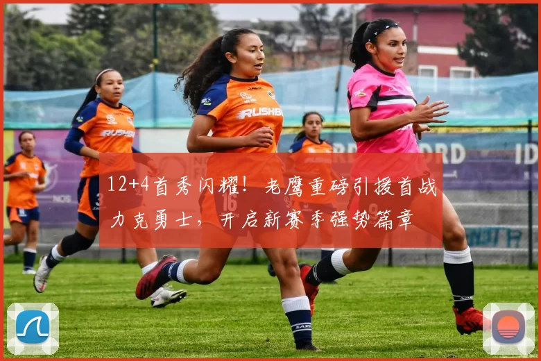 12+4首秀闪耀！老鹰重磅引援首战力克勇士，开启新赛季强势篇章