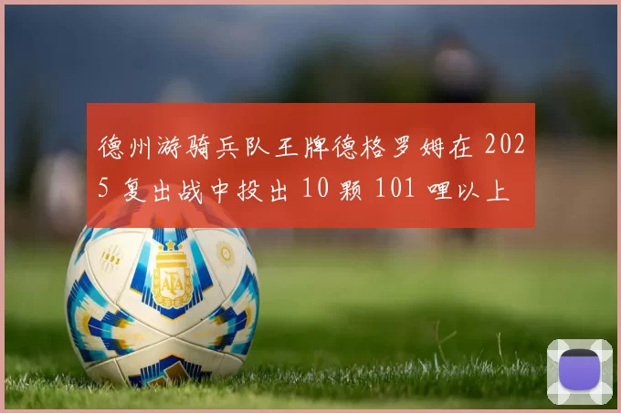 德州游骑兵队王牌德格罗姆在 2025 复出战中投出 10 颗 101 哩以上的火球