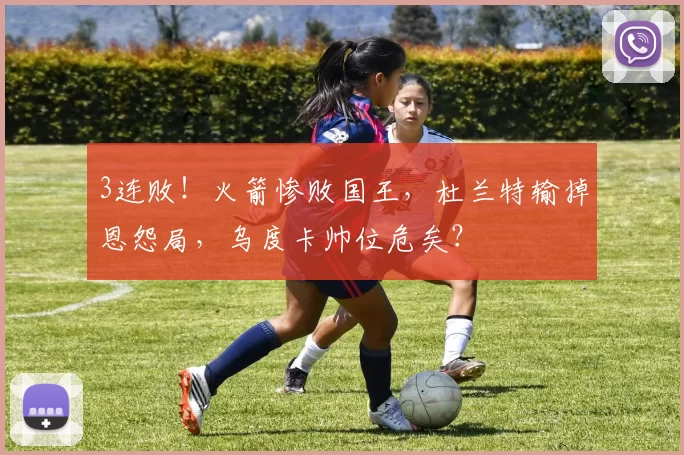 3连败！火箭惨败国王，杜兰特输掉恩怨局，乌度卡帅位危矣？