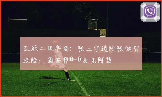 亚冠二级半场：张玉宁造险张健智救险，国安暂0-0麦克阿瑟