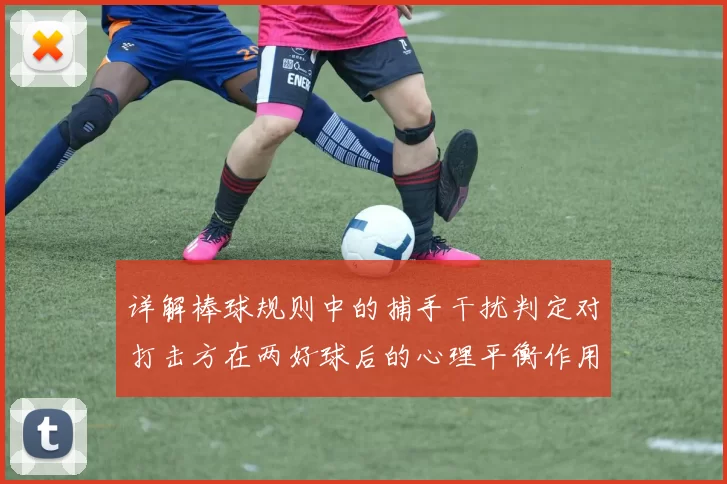 详解棒球规则中的捕手干扰判定对打击方在两好球后的心理平衡作用