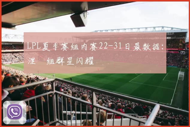 LPL夏季赛组内赛22-31日最数据：涅槃组群星闪耀
