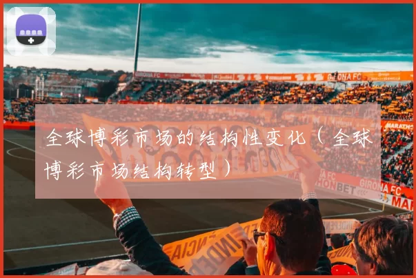 全球博彩市场的结构性变化（全球博彩市场结构转型）
