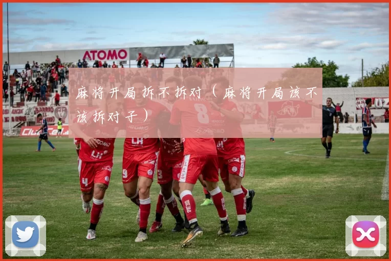 麻将开局拆不拆对（麻将开局该不该拆对子）