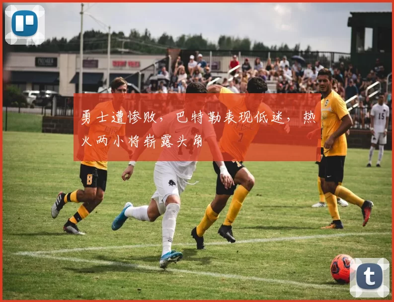 勇士遭惨败，巴特勒表现低迷，热火两小将崭露头角