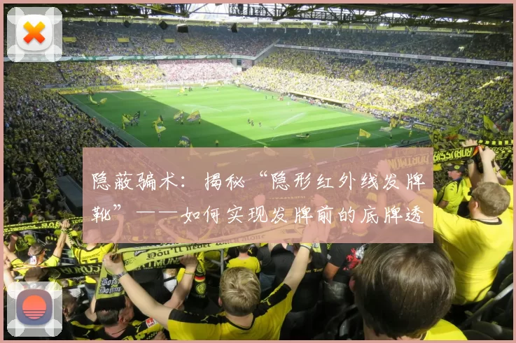 隐蔽骗术：揭秘“隐形红外线发牌靴”——如何实现发牌前的底牌透视。（隐形红外线发牌靴曝光：发牌前窥底的秘密）