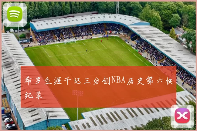 希罗生涯千记三分创NBA历史第六快纪录