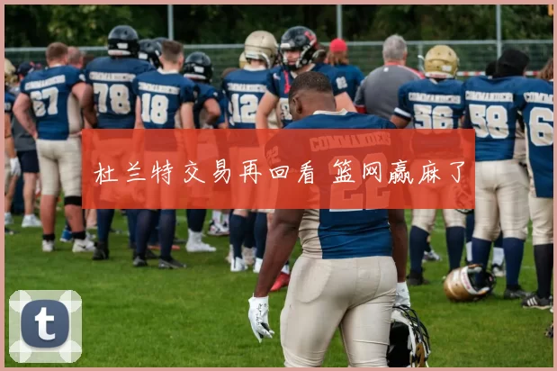 杜兰特交易再回看 篮网赢麻了