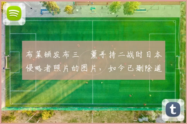 布莱顿发布三笘薰手持二战时日本侵略者照片的图片，如今已删除道歉但限制评论