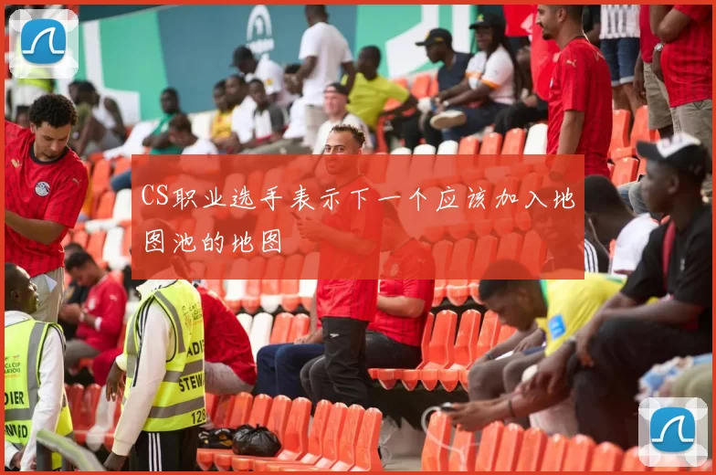 CS职业选手表示下一个应该加入地图池的地图