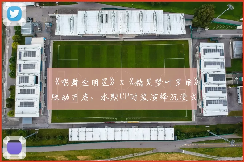 《唱舞全明星》x《精灵梦叶罗丽》联动开启，水默CP时装演绎沉浸式IP共鸣