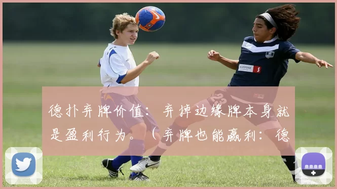 德扑弃牌价值：弃掉边缘牌本身就是盈利行为。（弃牌也能赢利：德扑中边缘牌该弃就弃）