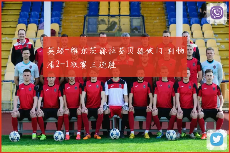 英超-维尔茨赫拉芬贝赫破门 利物浦2-1联赛三连胜