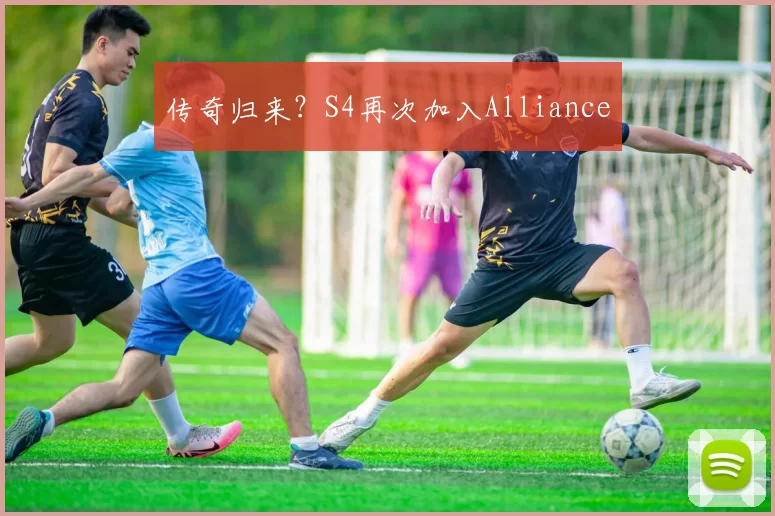 传奇归来？S4再次加入Alliance