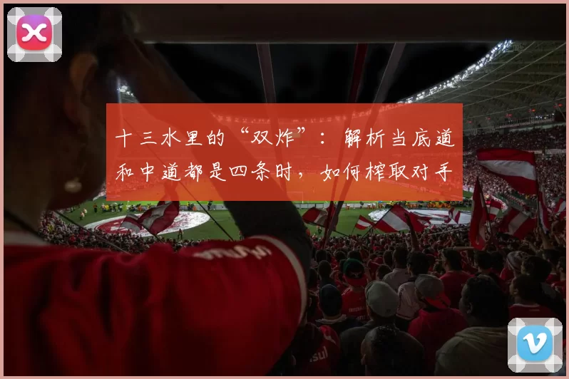 十三水里的“双炸”：解析当底道和中道都是四条时，如何榨取对手？（十三水“双炸”解析：底道与中道同为四条时的最大化得分策略）