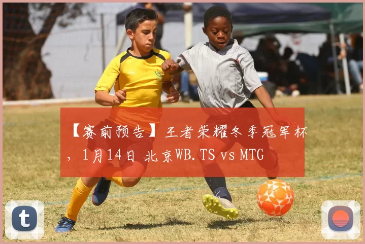 【赛前预告】王者荣耀冬季冠军杯，1月14日 北京WB.TS vs MTG