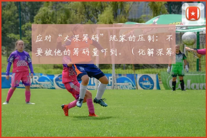 应对“大深筹码”玩家的压制：不要被他的筹码量吓到。（化解深筹对手的压制：别被筹码优势吓住）