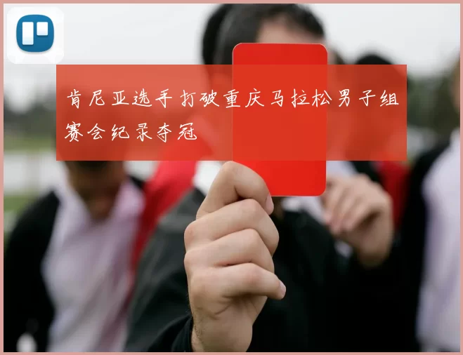 肯尼亚选手打破重庆马拉松男子组赛会纪录夺冠