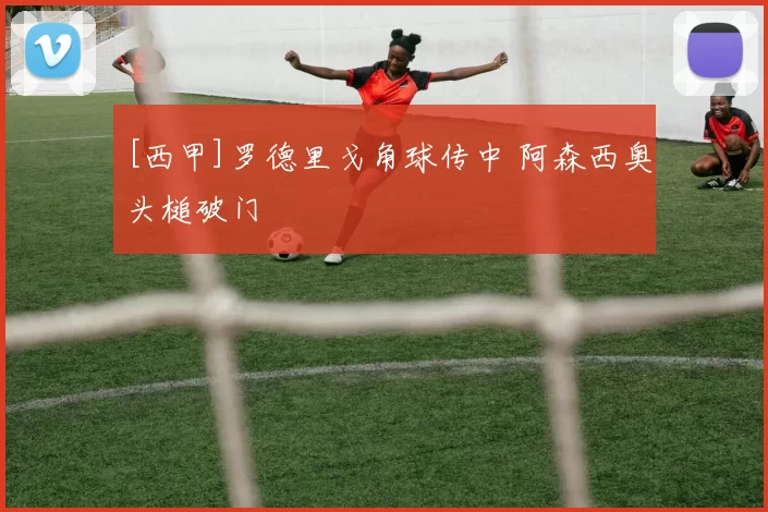 [西甲]罗德里戈角球传中 阿森西奥头槌破门