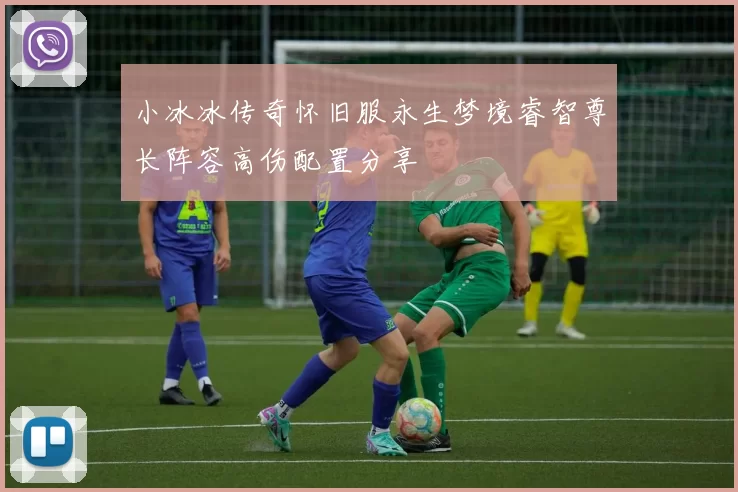 小冰冰传奇怀旧服永生梦境睿智尊长阵容高伤配置分享