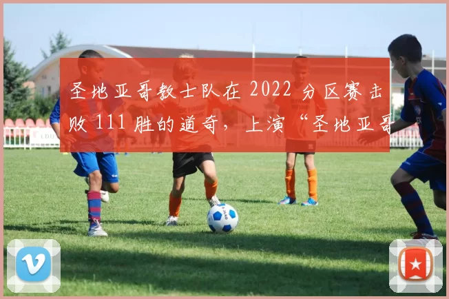 圣地亚哥教士队在 2022 分区赛击败 111 胜的道奇，上演“圣地亚哥奇迹”